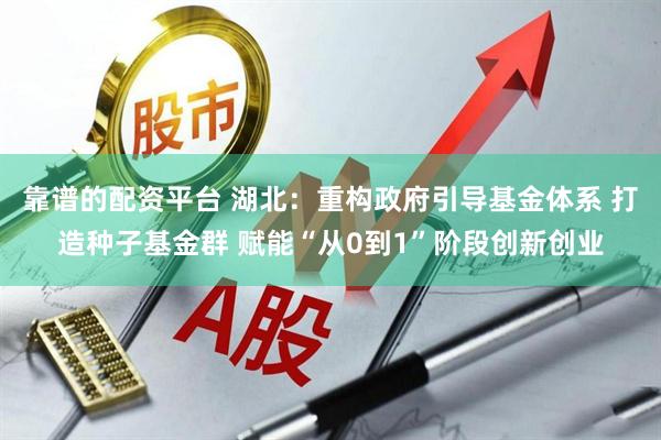 靠谱的配资平台 湖北：重构政府引导基金体系 打造种子基金群 赋能“从0到1”阶段创新创业