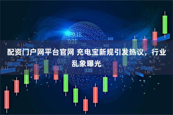 配资门户网平台官网 充电宝新规引发热议，行业乱象曝光
