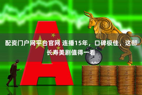 配资门户网平台官网 连播15年，口碑极佳，这部长寿美剧值得一看