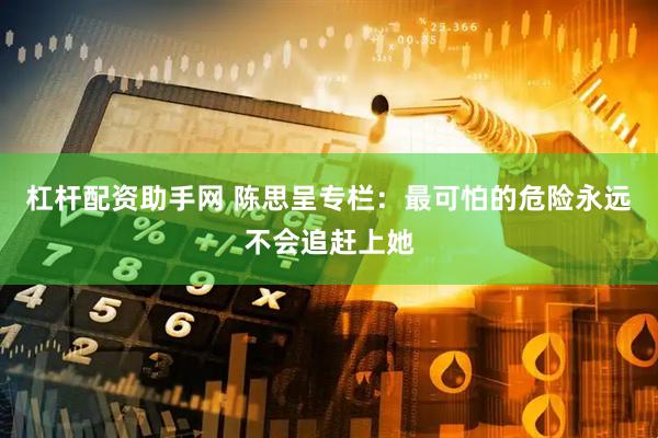 杠杆配资助手网 陈思呈专栏：最可怕的危险永远不会追赶上她