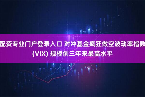 配资专业门户登录入口 对冲基金疯狂做空波动率指数(VIX) 规模创三年来最高水平