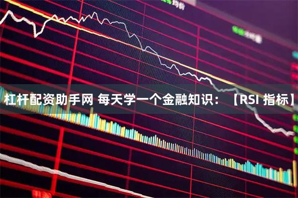 杠杆配资助手网 每天学一个金融知识：【RSI 指标】