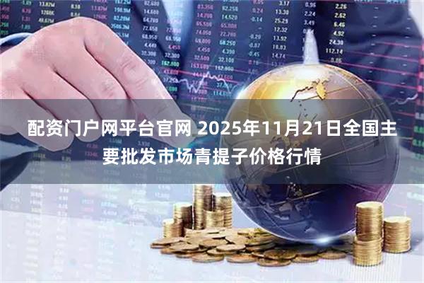 配资门户网平台官网 2025年11月21日全国主要批发市场青提子价格行情