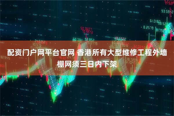 配资门户网平台官网 香港所有大型维修工程外墙棚网须三日内下架