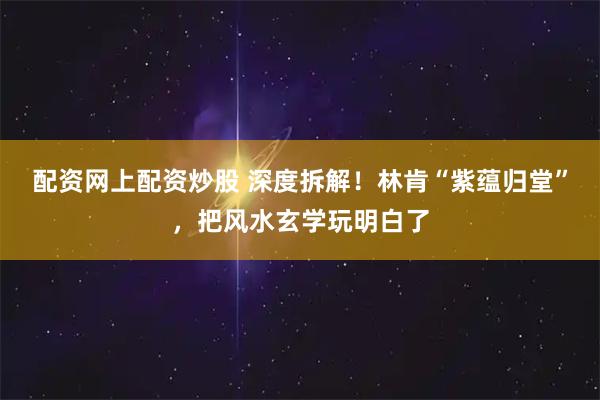 配资网上配资炒股 深度拆解！林肯“紫蕴归堂”，把风水玄学玩明白了